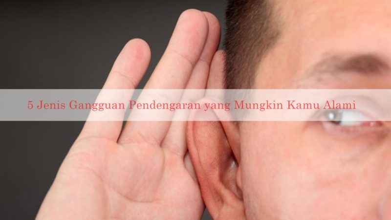 5 Jenis Gangguan Pendengaran yang Mungkin Kamu Alami