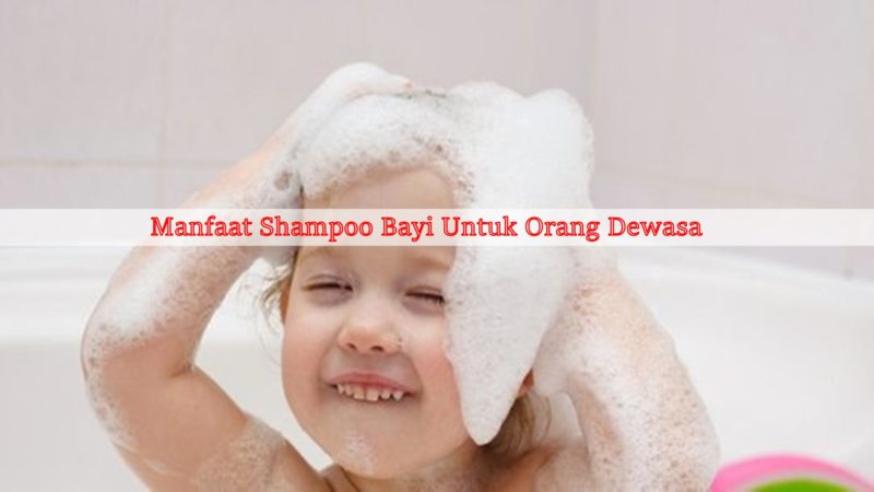 Manfaat Shampoo Bayi Untuk Orang Dewasa
